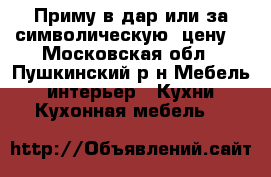 Приму в дар или за символическую  цену. - Московская обл., Пушкинский р-н Мебель, интерьер » Кухни. Кухонная мебель   